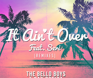 The Bello Boys & Dan Donica - It Ain't Over (feat. SERI) [Remixes]