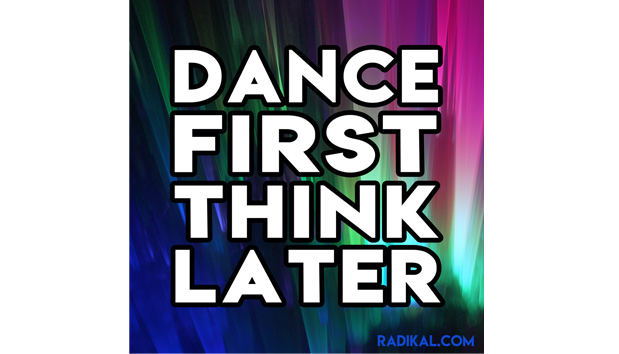 dance first think later
