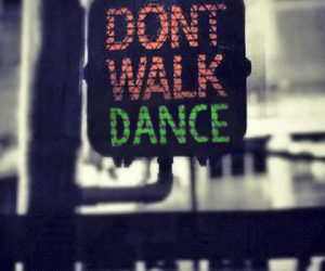 Don't Walk. Dance. Don't Walk. Dance.